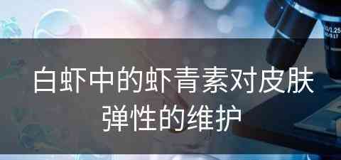 白虾中的虾青素对皮肤弹性的维护